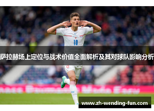 萨拉赫场上定位与战术价值全面解析及其对球队影响分析 萨拉赫场上定位与战术价值全面解析及其对球队影响分析