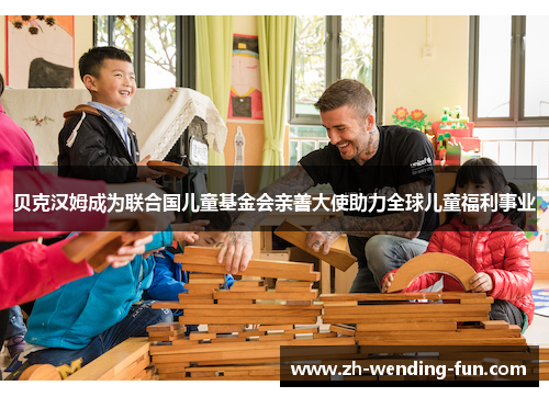 贝克汉姆成为联合国儿童基金会亲善大使助力全球儿童福利事业 贝克汉姆成为联合国儿童基金会亲善大使助力全球儿童福利事业