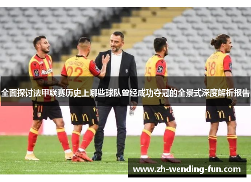 全面探讨法甲联赛历史上哪些球队曾经成功夺冠的全景式深度解析报告