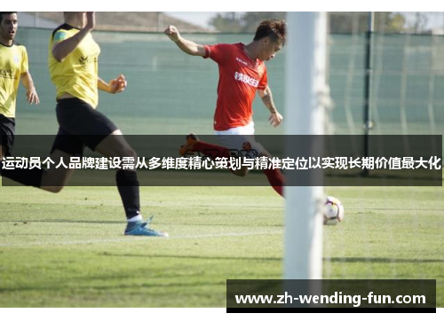 运动员个人品牌建设需从多维度精心策划与精准定位以实现长期价值最大化