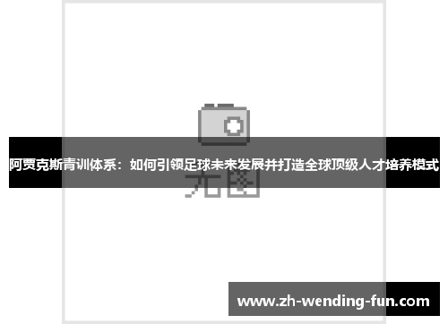 阿贾克斯青训体系：如何引领足球未来发展并打造全球顶级人才培养模式