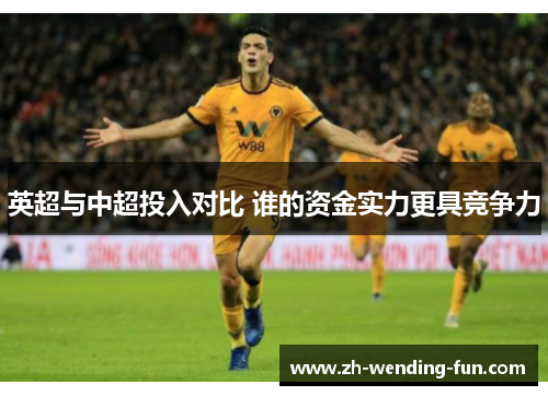 英超与中超投入对比 谁的资金实力更具竞争力 英超与中超投入对比 谁的资金实力更具竞争力