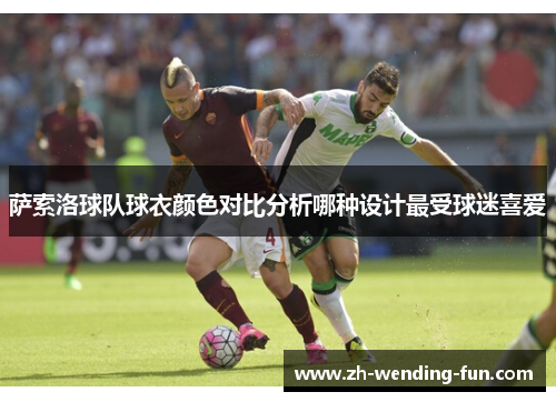 萨索洛球队球衣颜色对比分析哪种设计最受球迷喜爱 萨索洛球队球衣颜色对比分析哪种设计最受球迷喜爱