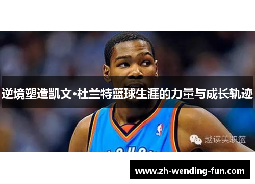 逆境塑造凯文·杜兰特篮球生涯的力量与成长轨迹 逆境塑造凯文·杜兰特篮球生涯的力量与成长轨迹