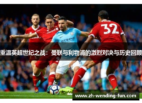 重温英超世纪之战：曼联与利物浦的激烈对决与历史回顾