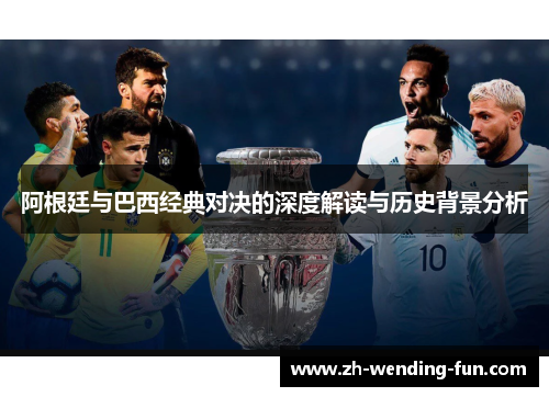 阿根廷与巴西经典对决的深度解读与历史背景分析