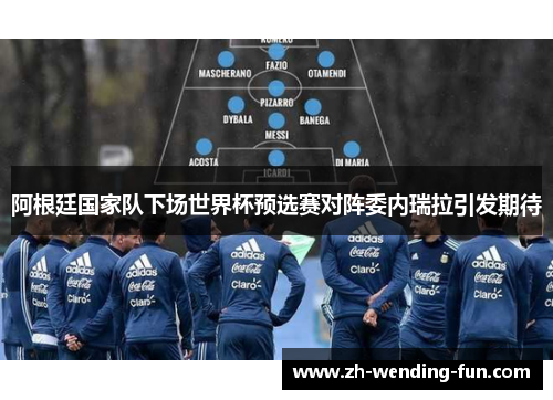 阿根廷国家队下场世界杯预选赛对阵委内瑞拉引发期待