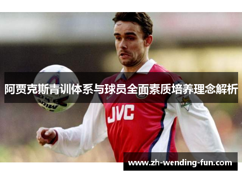 阿贾克斯青训体系与球员全面素质培养理念解析 阿贾克斯青训体系与球员全面素质培养理念解析