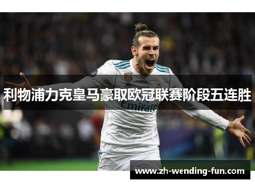 利物浦力克皇马豪取欧冠联赛阶段五连胜